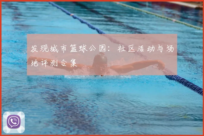 发现城市篮球公园：社区活动与场地评测合集