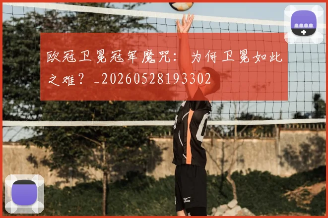 欧冠卫冕冠军魔咒：为何卫冕如此之难？_20260528193302