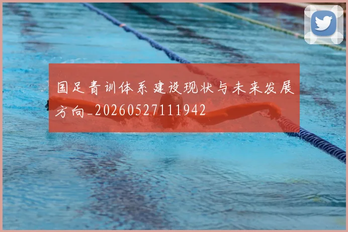国足青训体系建设现状与未来发展方向_20260527111942