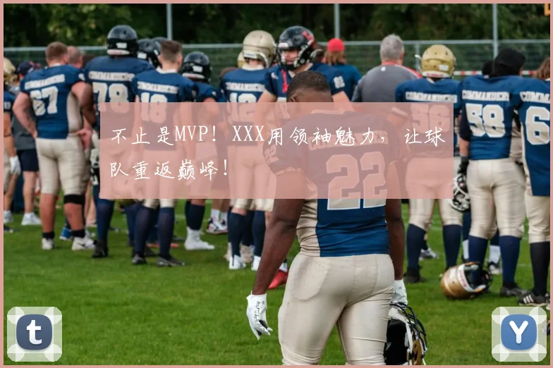 不止是MVP!XXX用领袖魅力,让球队重返巅峰!