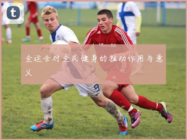 全运会对全民健身的推动作用与意义