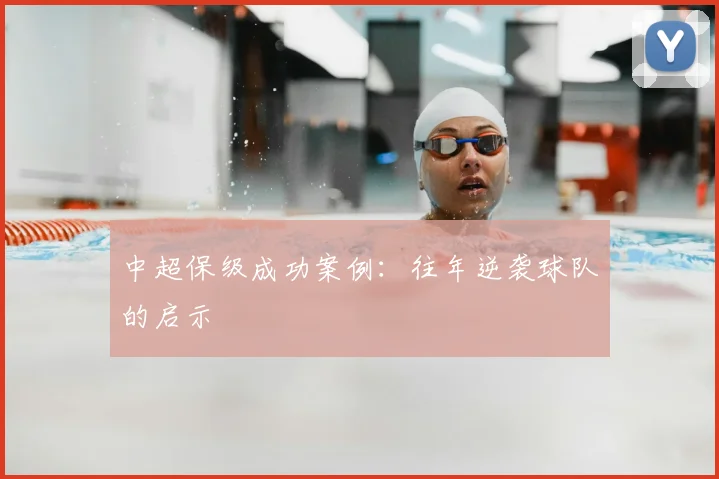 中超保级成功案例：往年逆袭球队的启示