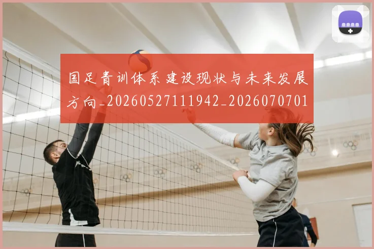 国足青训体系建设现状与未来发展方向_20260527111942_20260707015842