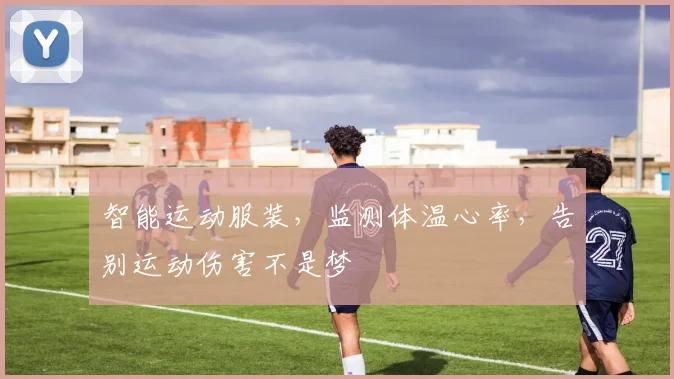 智能运动服装，监测体温心率，告别运动伤害不是梦