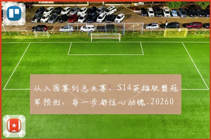 从入围赛到总决赛,S14英雄联盟冠军预测,每一步都惊心动魄_20260703214221