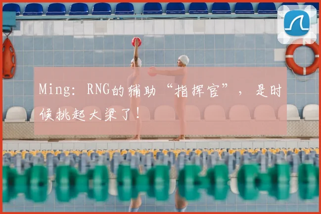 Ming：RNG的辅助“指挥官”，是时候挑起大梁了！