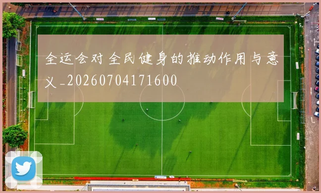 全运会对全民健身的推动作用与意义_20260704171600