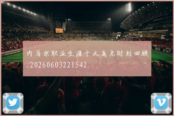 内马尔职业生涯十大高光时刻回顾_20260603221542