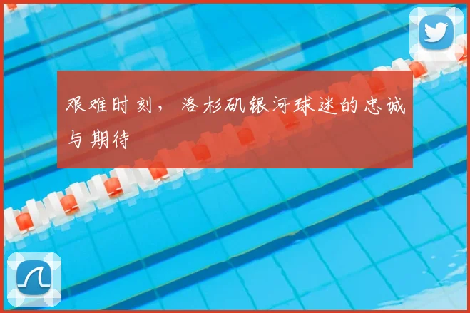 艰难时刻，洛杉矶银河球迷的忠诚与期待