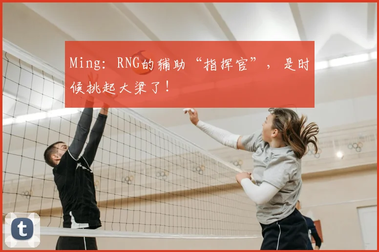 Ming：RNG的辅助“指挥官”，是时候挑起大梁了！