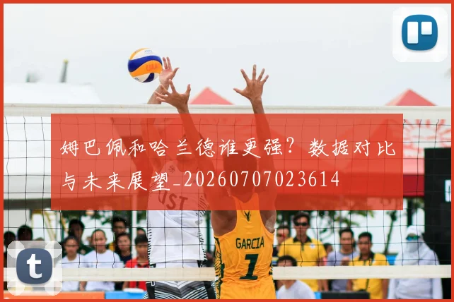 姆巴佩和哈兰德谁更强?数据对比与未来展望_20260707023614