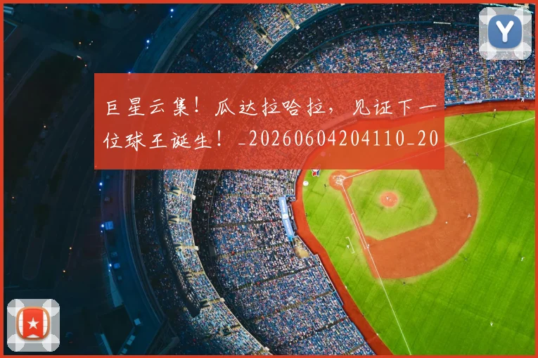 巨星云集!瓜达拉哈拉,见证下一位球王诞生!_20260604204110_20260707150306