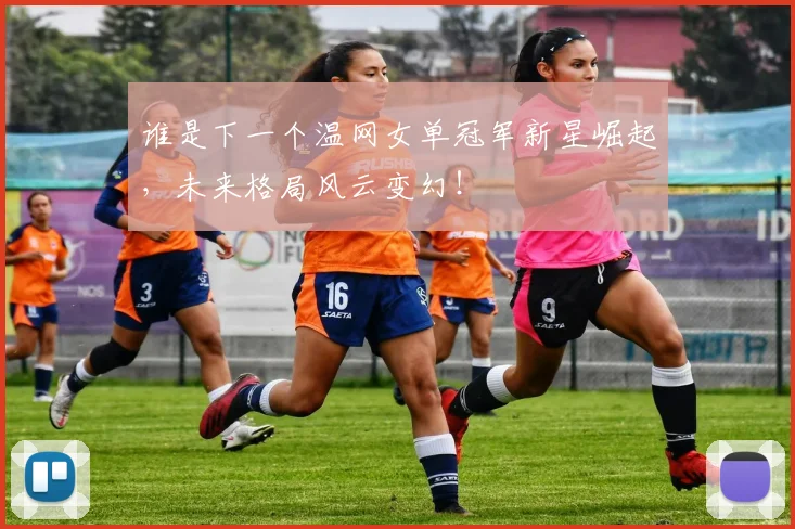 谁是下一个温网女单冠军新星崛起，未来格局风云变幻！