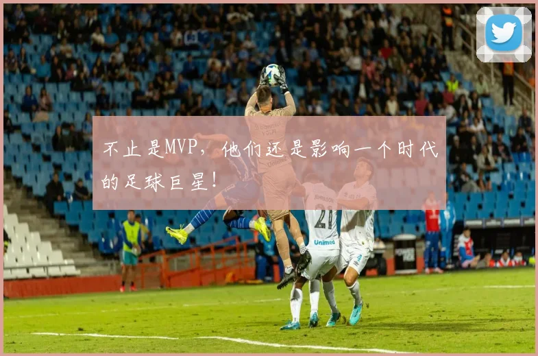 不止是MVP，他们还是影响一个时代的足球巨星！