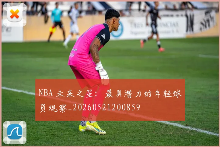 NBA 未来之星：最具潜力的年轻球员观察_20260521200859