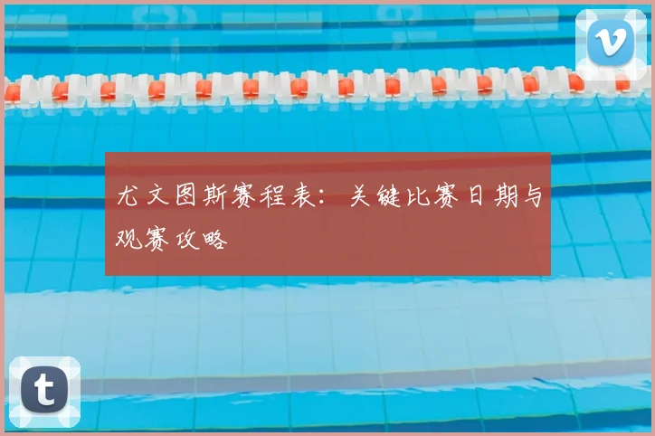 尤文图斯赛程表：关键比赛日期与观赛攻略