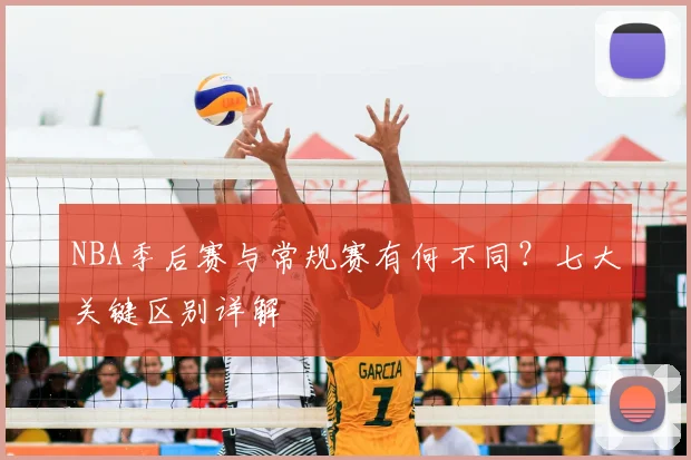 NBA季后赛与常规赛有何不同？七大关键区别详解