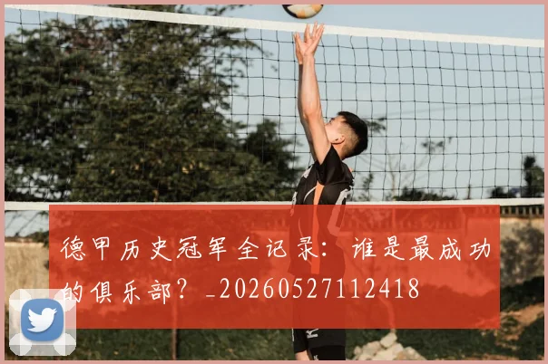 德甲历史冠军全记录：谁是最成功的俱乐部？_20260527112418