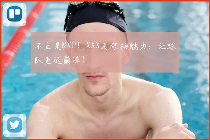 不止是MVP！XXX用领袖魅力，让球队重返巅峰！