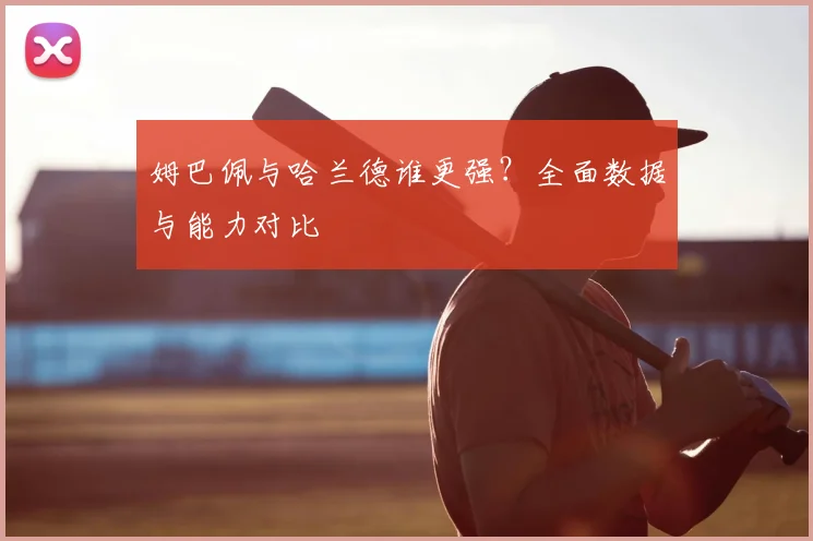 姆巴佩与哈兰德谁更强？全面数据与能力对比