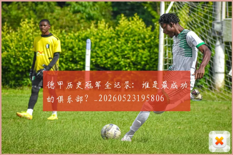 德甲历史冠军全记录：谁是最成功的俱乐部？_20260523195806